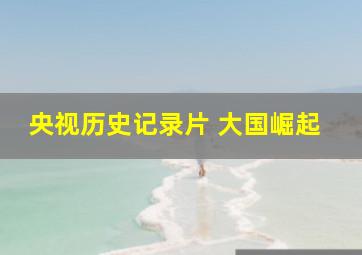 央视历史记录片 大国崛起